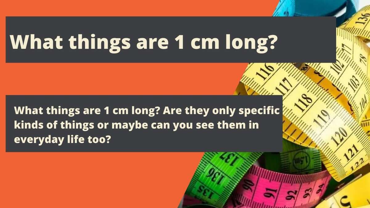 What things are 1 cm long?